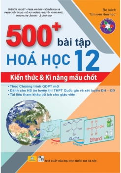 500+ BÀI TẬP HÓA HỌC LỚP 12 - KIẾN THỨC VÀ KĨ NĂNG MẤU CHỐT (Theo chương trình GDPT mới)